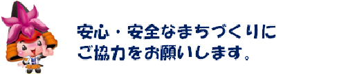 安心・安全なまちづくりにご協力をお願いします。